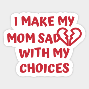 I Make My Mom Sad With My Choices Sticker